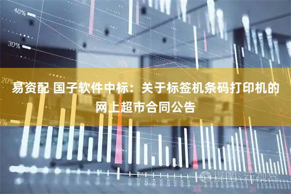 易资配 国子软件中标：关于标签机条码打印机的网上超市合同公告