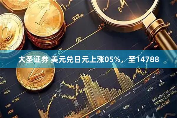 大圣证券 美元兑日元上涨05%，至14788