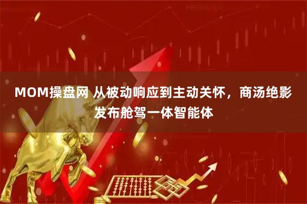 MOM操盘网 从被动响应到主动关怀，商汤绝影发布舱驾一体智能体