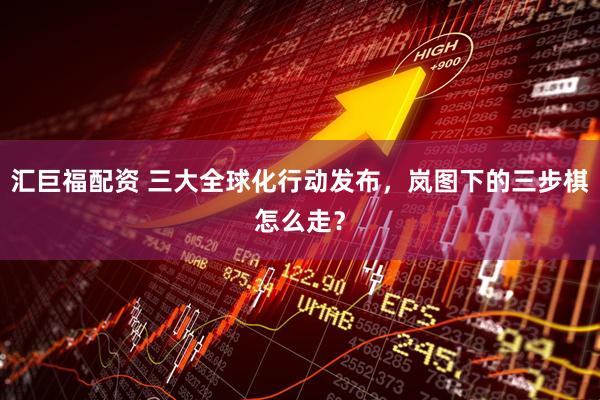 汇巨福配资 三大全球化行动发布，岚图下的三步棋怎么走？