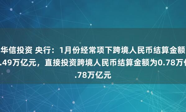 华信投资 央行：1月份经常项下跨境人民币结算金额为1.49万亿元，直接投资跨境人民币结算金额为0.78万亿元