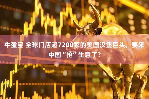 牛盈宝 全球门店超7200家的美国汉堡巨头，要来中国“抢”生意了？